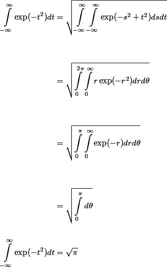 \begin{aligned} \int^{\infty}_{-\infty} \exp(-t^2) d t &= \sqrt{\int^{\infty}_{-\infty} \int^{\infty}_{-\infty} \exp(-s^2 + t^2) d s dt} \\
 \\ 
 \\ &= \sqrt{\int^{2\pi}_{0} \int^{\infty}_{0} r\exp(-r^2) d r d \theta} \\
 \\ 
 \\ &= \sqrt{\int^{\pi}_0 \int^{\infty}_0 \exp(-r) d r d \theta} \\
 \\ 
 \\ &= \sqrt{\int^{\pi}_0 d \theta} 
 \\ 
 \\ \int^{\infty}_{-\infty} \exp(-t^2) d t &= \sqrt{\pi}\end{aligned}